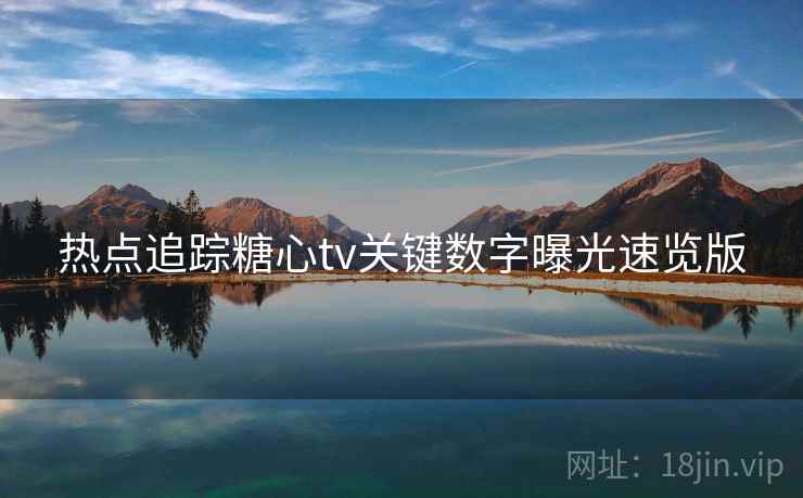 热点追踪糖心tv关键数字曝光速览版