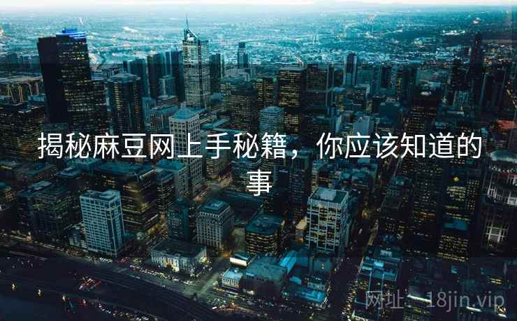 揭秘麻豆网上手秘籍，你应该知道的事