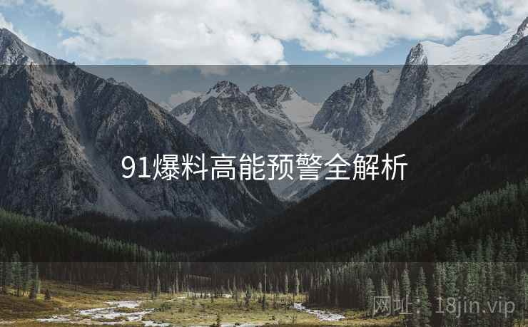 91爆料高能预警全解析