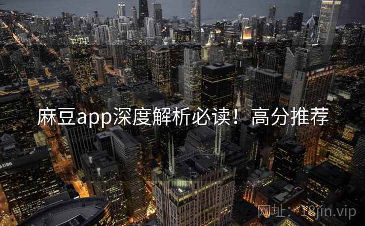 麻豆app深度解析必读！高分推荐