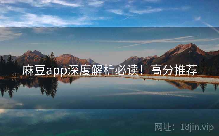 麻豆app深度解析必读！高分推荐