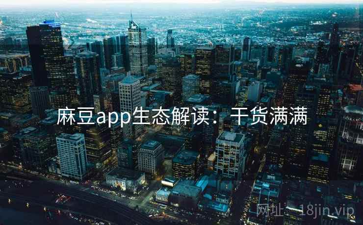 麻豆app生态解读：干货满满