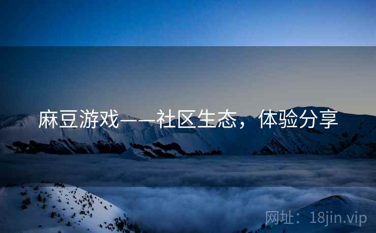 麻豆游戏——社区生态，体验分享