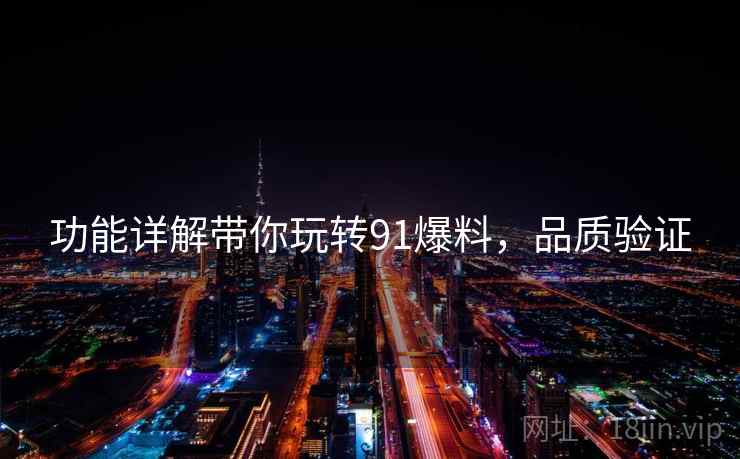 功能详解带你玩转91爆料，品质验证