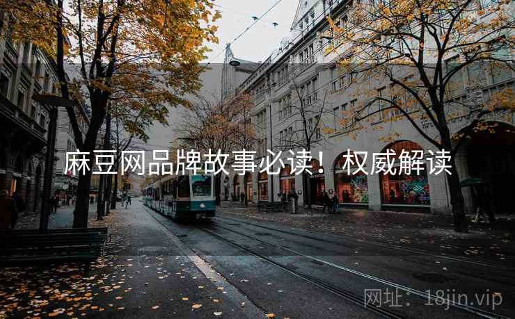 麻豆网品牌故事必读！权威解读