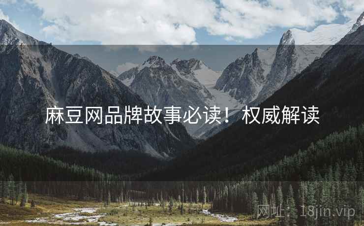 麻豆网品牌故事必读！权威解读