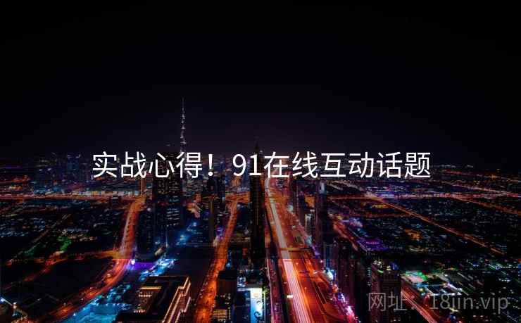 实战心得！91在线互动话题