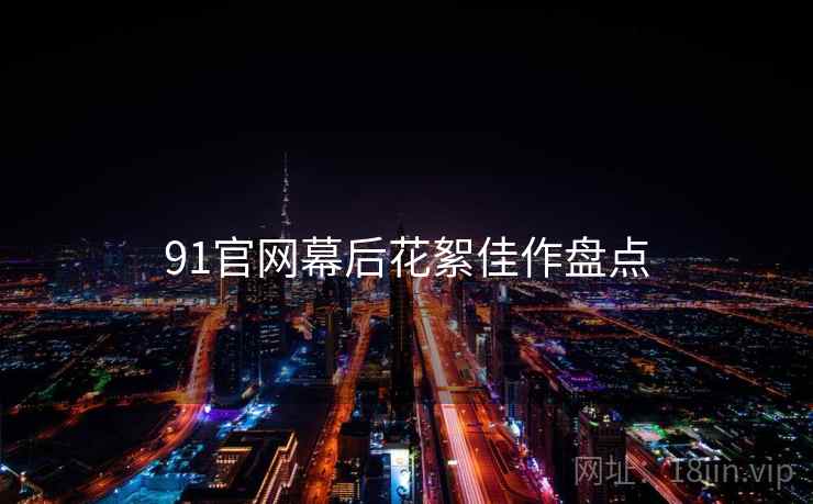 91官网幕后花絮佳作盘点