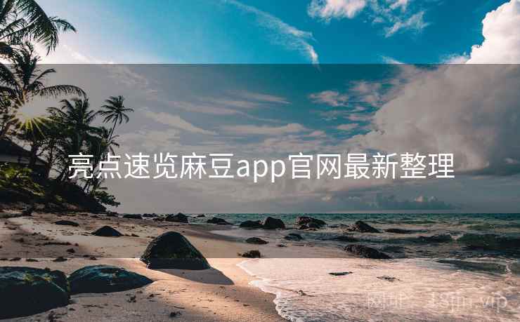 亮点速览麻豆app官网最新整理